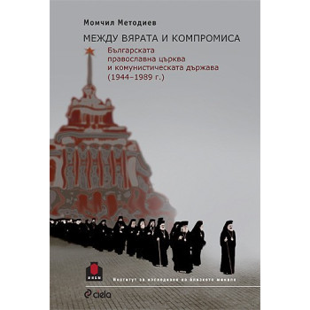 Между вярата и компромиса. Българската православна църква и комунистическата държава (1944 - 1989 г.) 