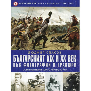 Българският XIX и XX век: 1 Във фотогравии и гравюри: Освободителни борби, армия, войни