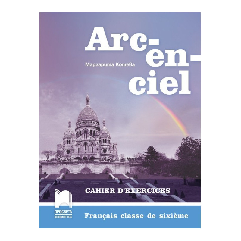 Arc-en-ciel: Работна тетрадка по френски език за 6. клас По учебната програма за 2017/2018 г.