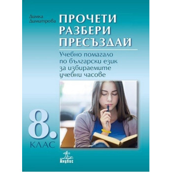 Прочети, разбери, пресъздай: Учебно помагало по български език за 8. клас за избираемите учебни часове