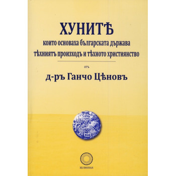 Хуните, които основаха българската държава - техният произход и тяхното християнство (фототипно издание)