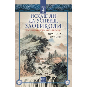 Искаш ли да успееш, заобиколи - Стратегии на смисъла в Китай и Гърция