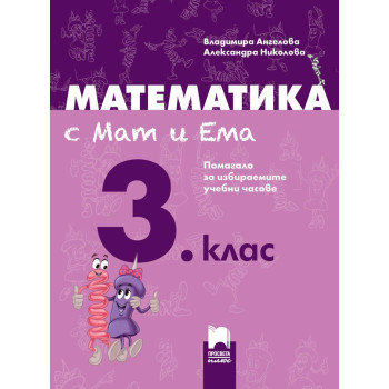 Математика с Мат и Ема за 3. клас: Помагало за избираемите учебни часове по математика 2018/2019