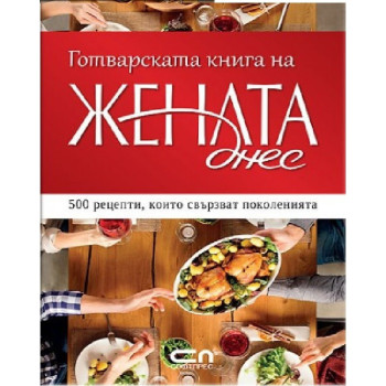 Готварската книга на Жената днес - 500 рецепти, които свързват поколенията