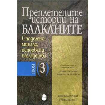 Преплетените истории на Балканите - том 3 - Споделено минало, оспорвани наследства