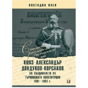 Спомени, размисли и оценки на княз Александър Дондуков-Корсаков за създаването на Търновската конституция 1881 - 1883 г.