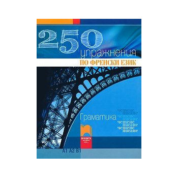 250 упражнения по френски език - Граматика, четене, писане (Ниво А1, А2, В1)