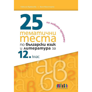 25 тематични теста по български език и литература за 12. клас. Учебна програма 2022/2023