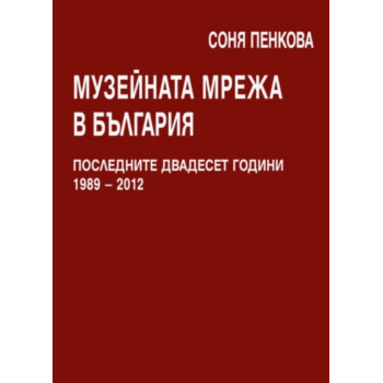 Музейната мрежа в България. Последните двадесет години 1989 – 2012 г.