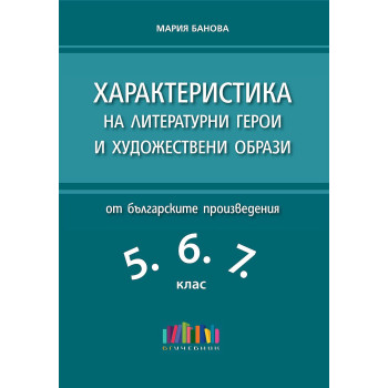Характеристика на литературни герои и художествени образи от българските произведения в 5. 6. и 7. клас.