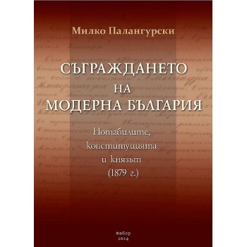 Съграждането на модерна България. Нотабилите, конституцията и князът (1879)