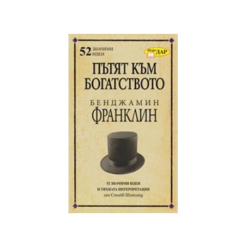 Пътят към богатството. Бенджамин Франклин/ 52 значими идеи и тяхната интерпретация